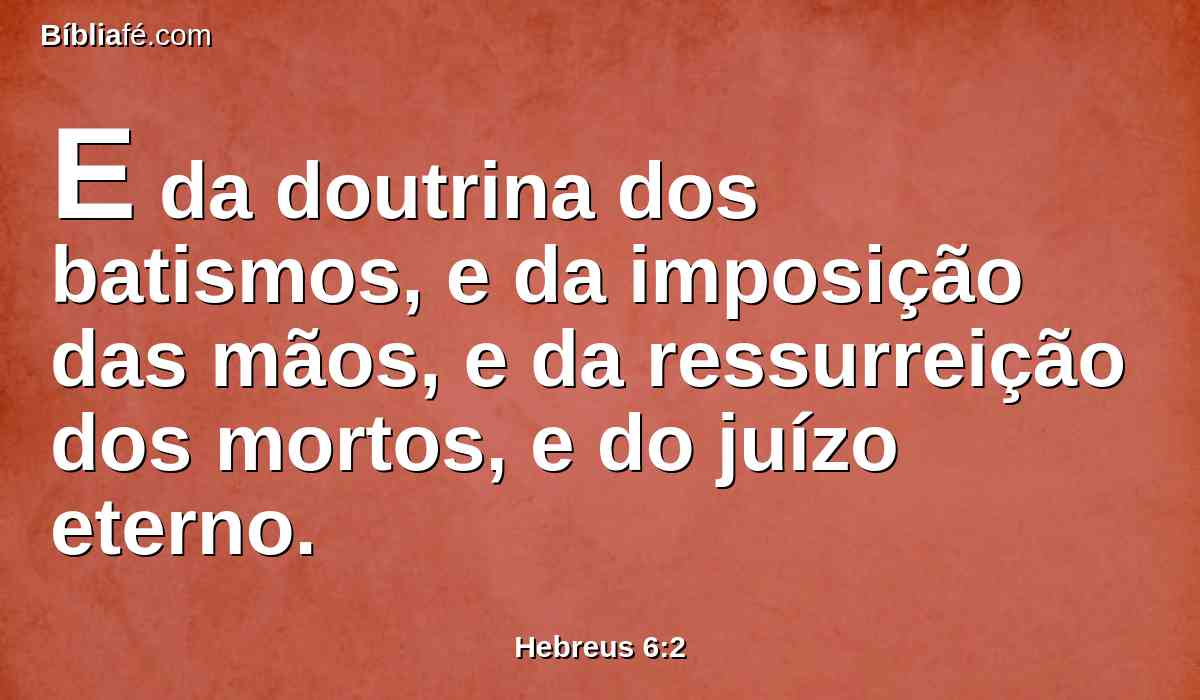 E da doutrina dos batismos, e da imposição das mãos, e da ressurreição dos mortos, e do juízo eterno.