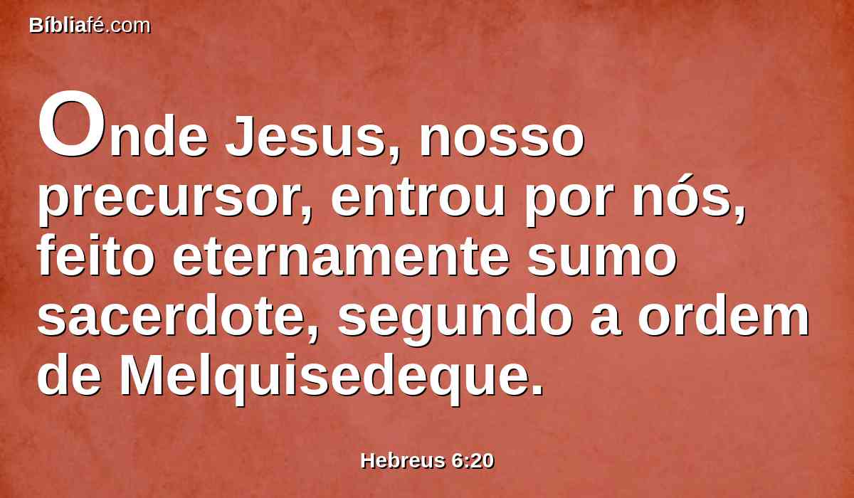 Onde Jesus, nosso precursor, entrou por nós, feito eternamente sumo sacerdote, segundo a ordem de Melquisedeque.