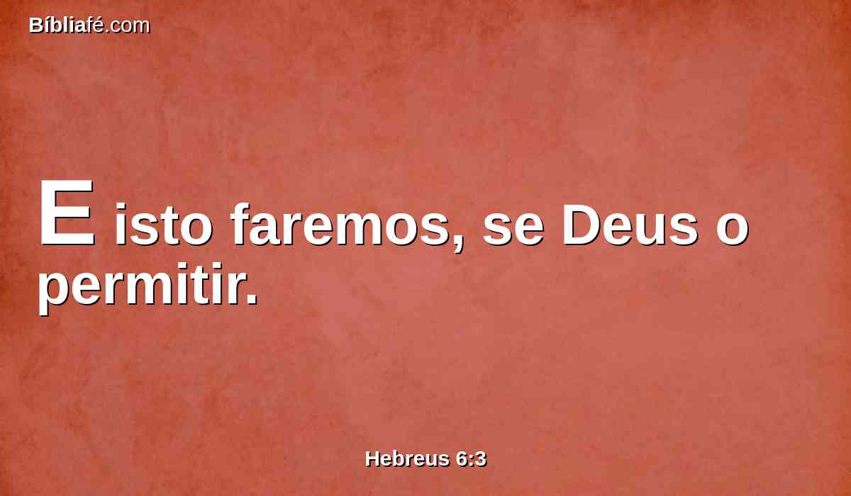 E isto faremos, se Deus o permitir.