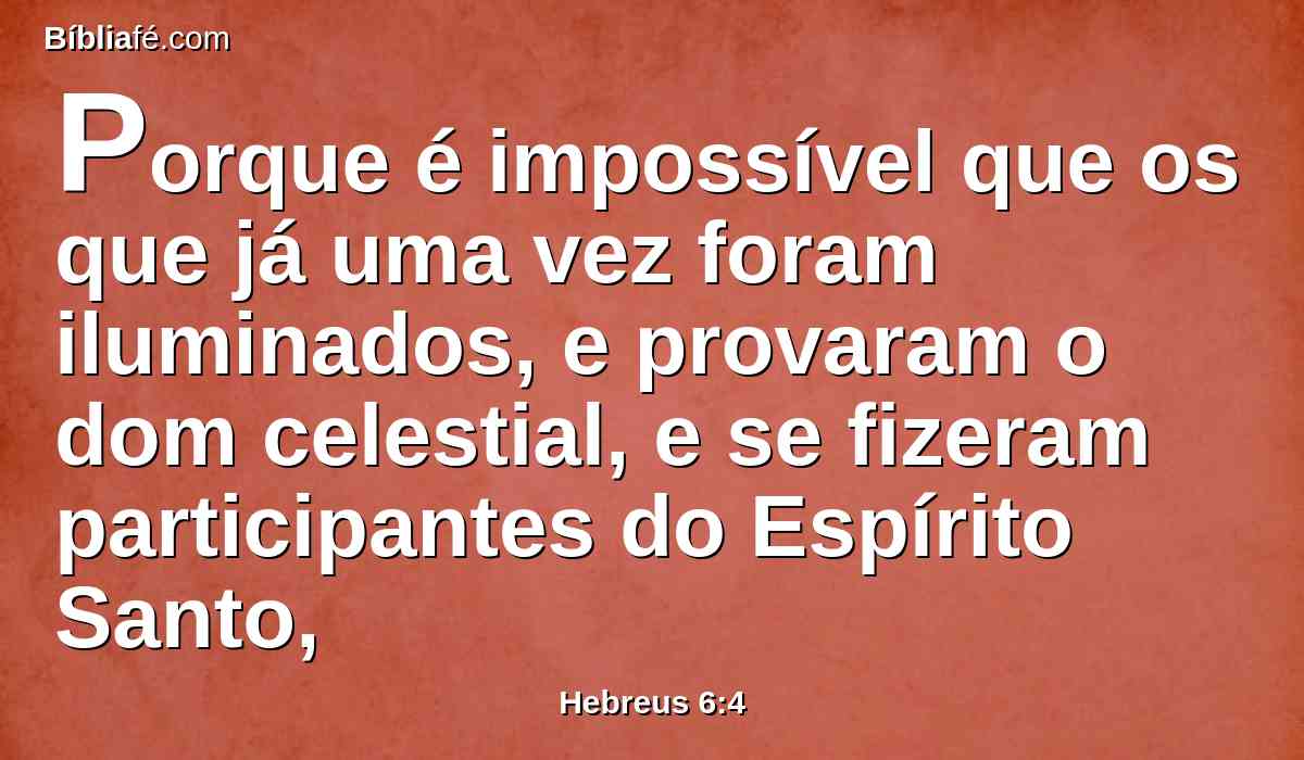Porque é impossível que os que já uma vez foram iluminados, e provaram o dom celestial, e se fizeram participantes do Espírito Santo,