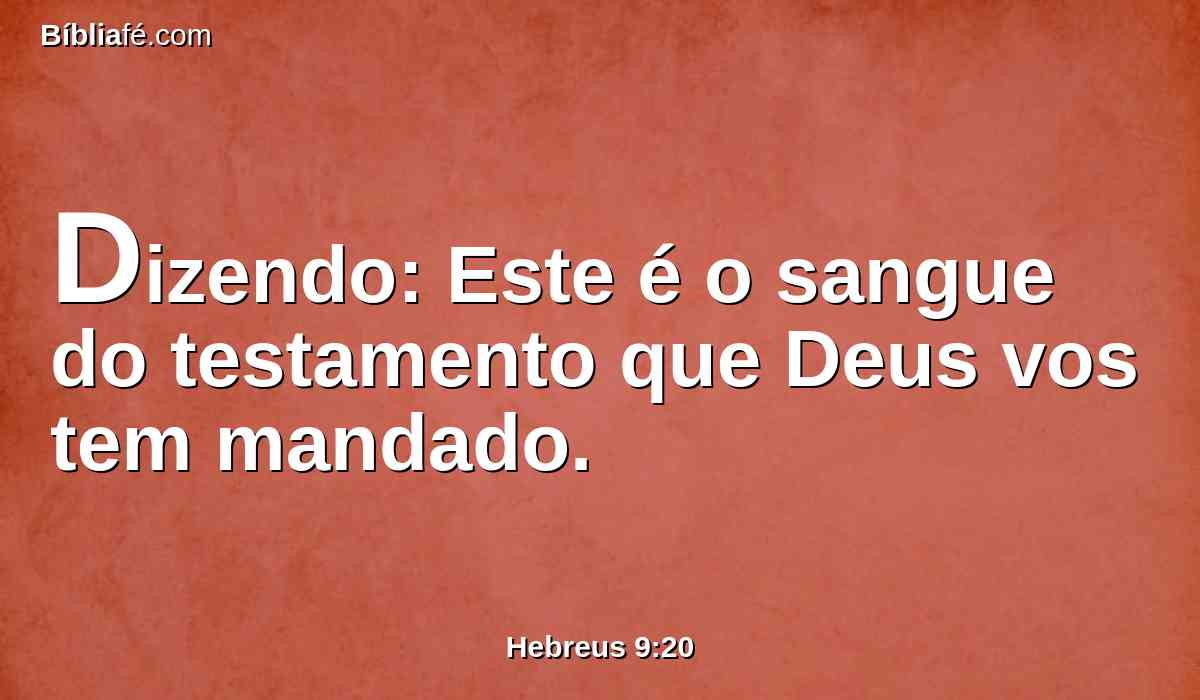 Dizendo: Este é o sangue do testamento que Deus vos tem mandado.