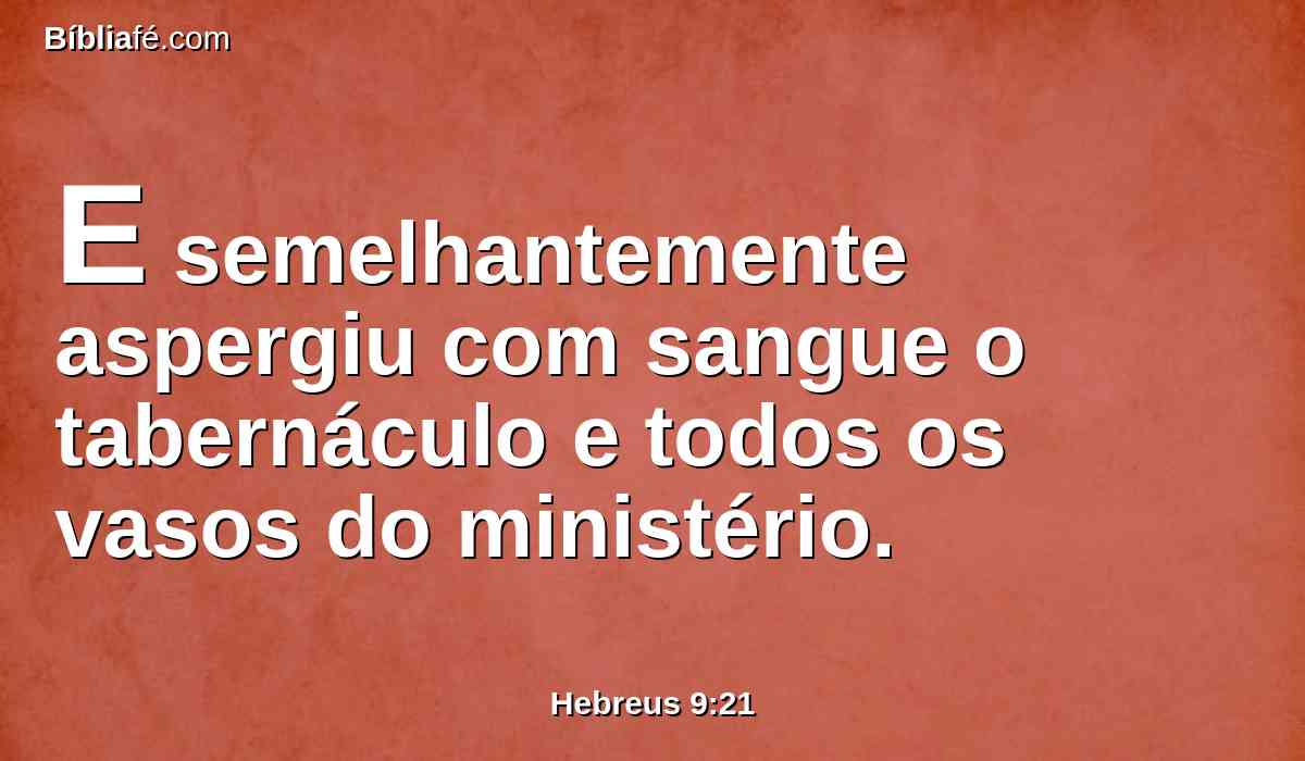E semelhantemente aspergiu com sangue o tabernáculo e todos os vasos do ministério.