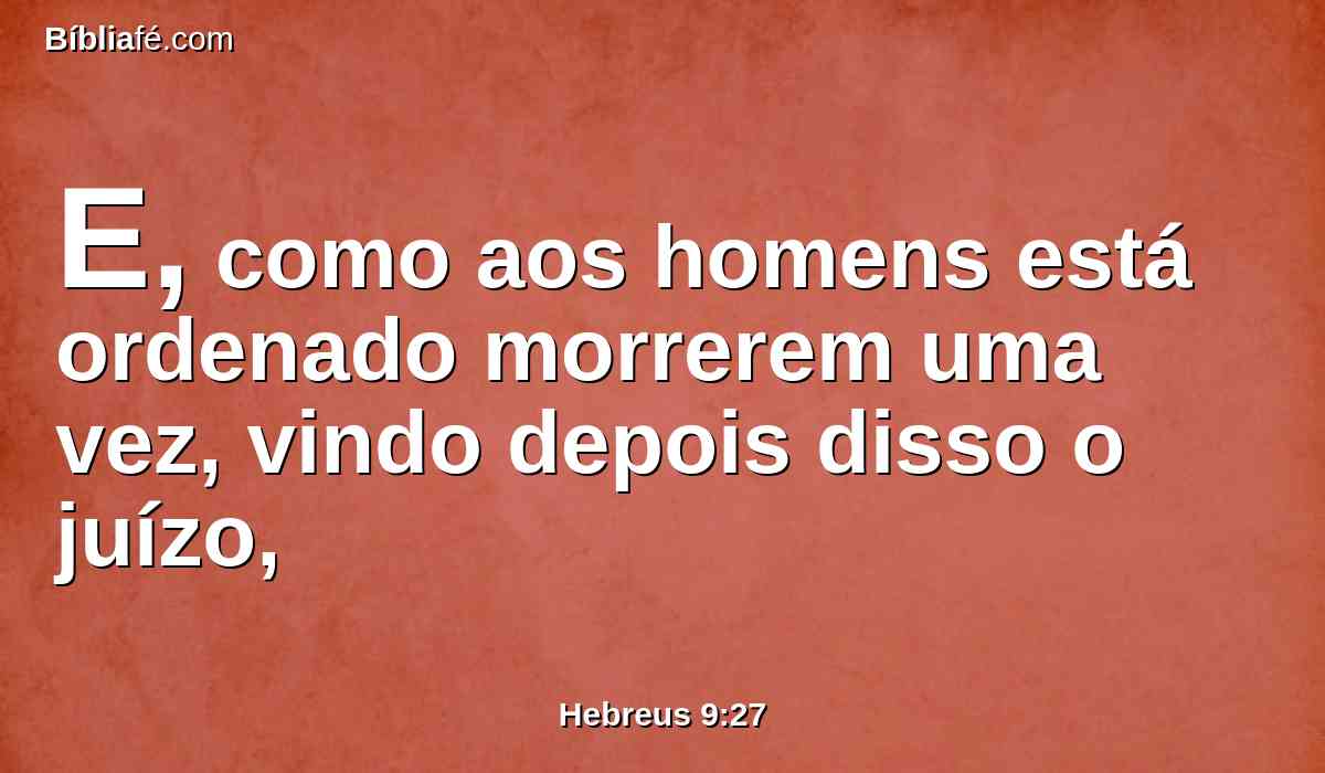 E, como aos homens está ordenado morrerem uma vez, vindo depois disso o juízo,