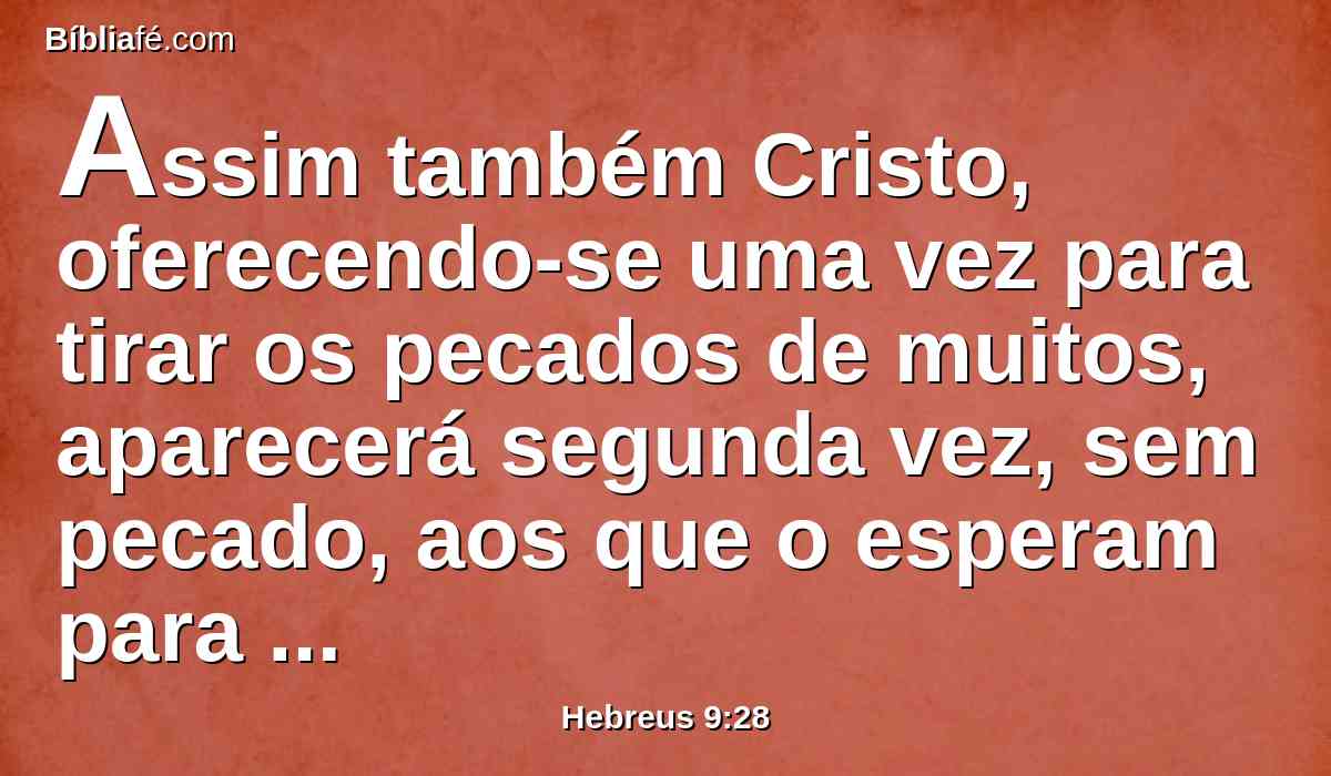 Assim também Cristo, oferecendo-se uma vez para tirar os pecados de muitos, aparecerá segunda vez, sem pecado, aos que o esperam para salvação.