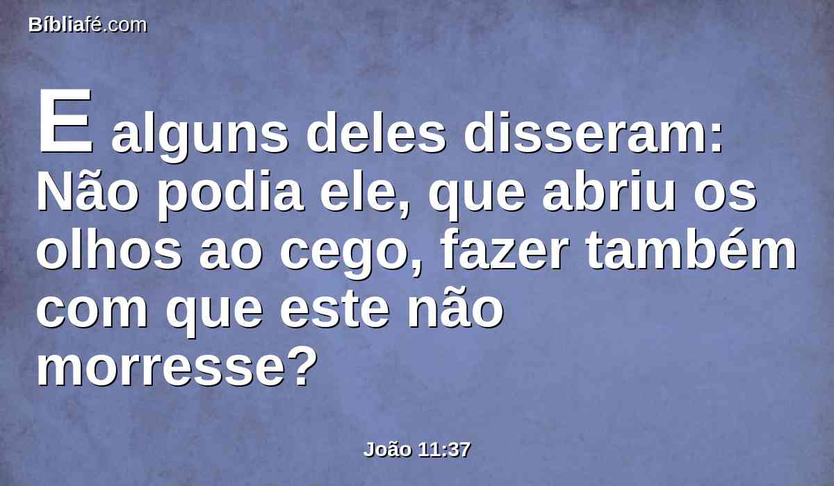 E alguns deles disseram: Não podia ele, que abriu os olhos ao cego, fazer também com que este não morresse?