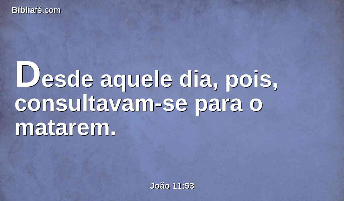 Desde aquele dia, pois, consultavam-se para o matarem.