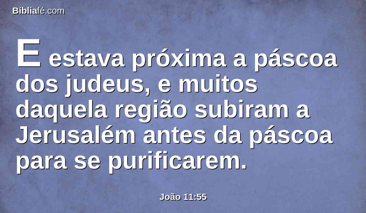 E estava próxima a páscoa dos judeus, e muitos daquela região subiram a Jerusalém antes da páscoa para se purificarem.