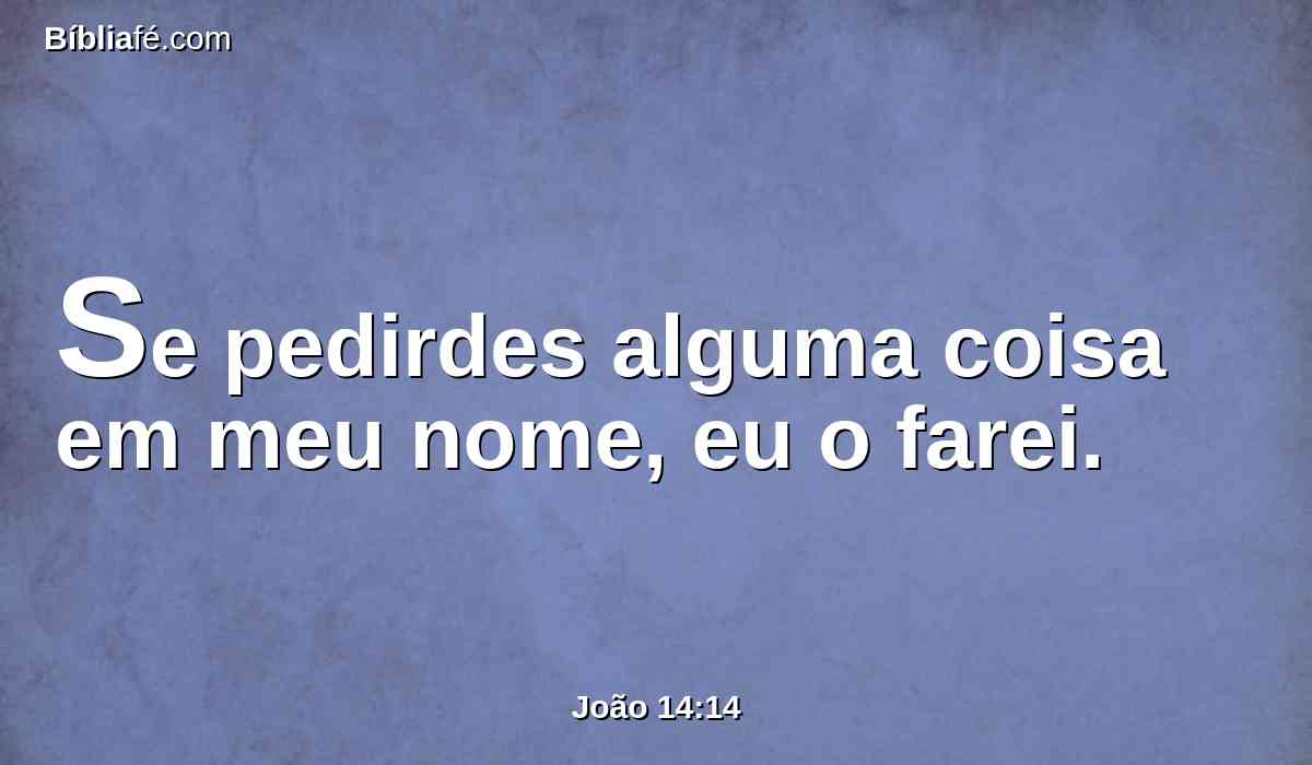 Se pedirdes alguma coisa em meu nome, eu o farei.
