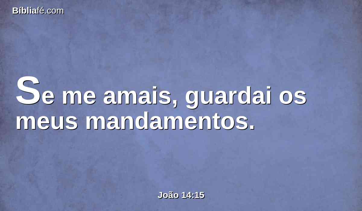 Se me amais, guardai os meus mandamentos.