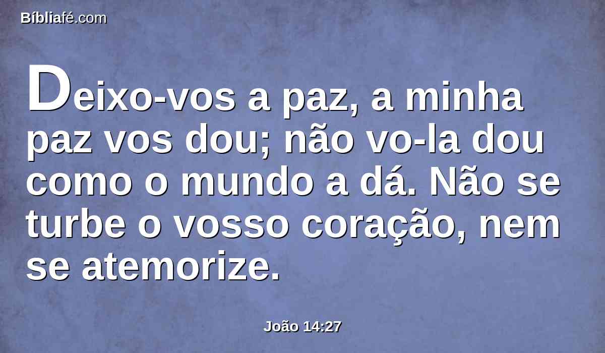 Deixo-vos a paz, a minha paz vos dou; não vo-la dou como o mundo a dá. Não se turbe o vosso coração, nem se atemorize.