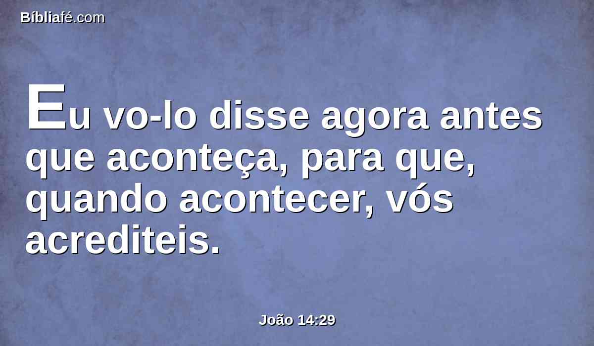 Eu vo-lo disse agora antes que aconteça, para que, quando acontecer, vós acrediteis.