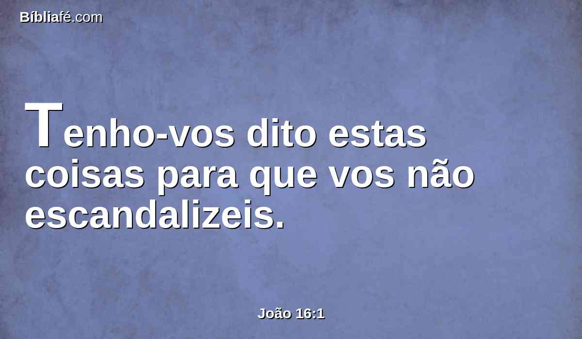 Tenho-vos dito estas coisas para que vos não escandalizeis.