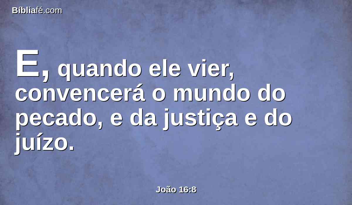 E, quando ele vier, convencerá o mundo do pecado, e da justiça e do juízo.