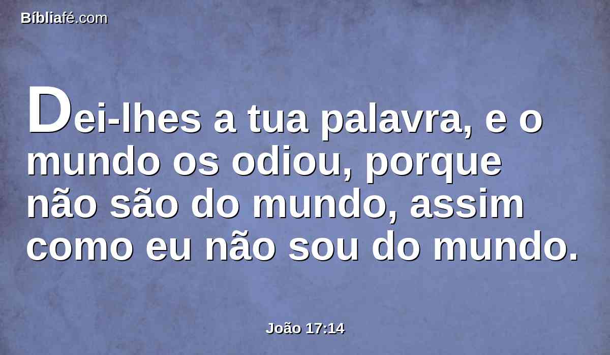 Dei-lhes a tua palavra, e o mundo os odiou, porque não são do mundo, assim como eu não sou do mundo.