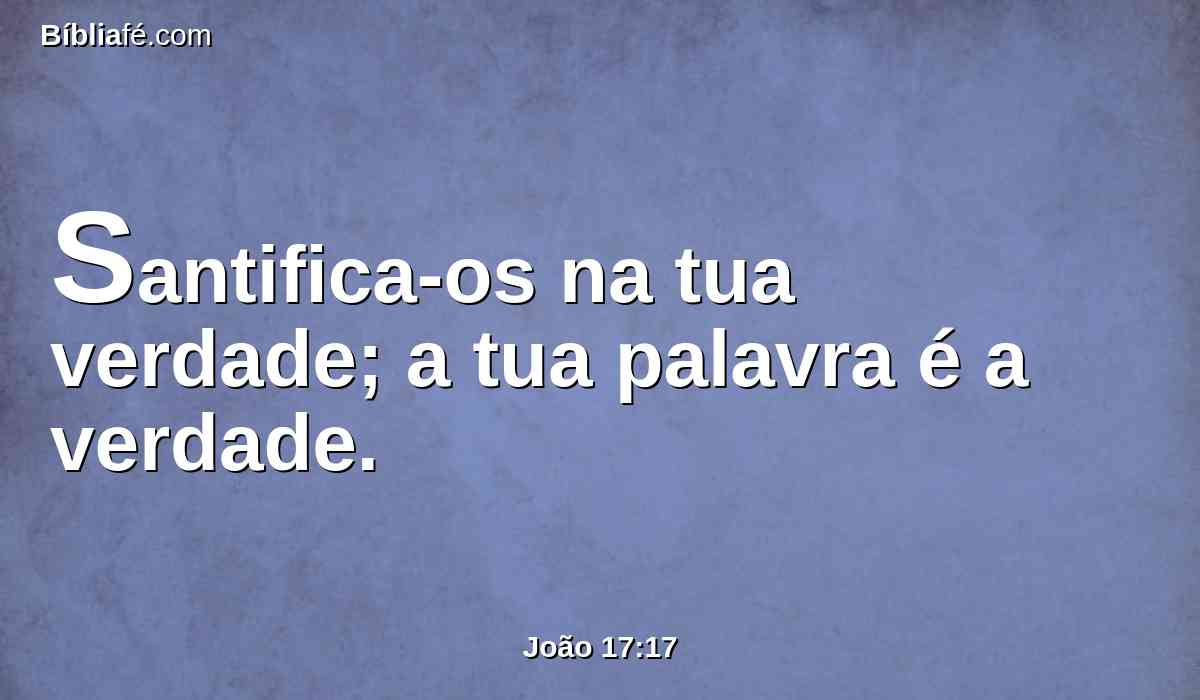 Santifica-os na tua verdade; a tua palavra é a verdade.