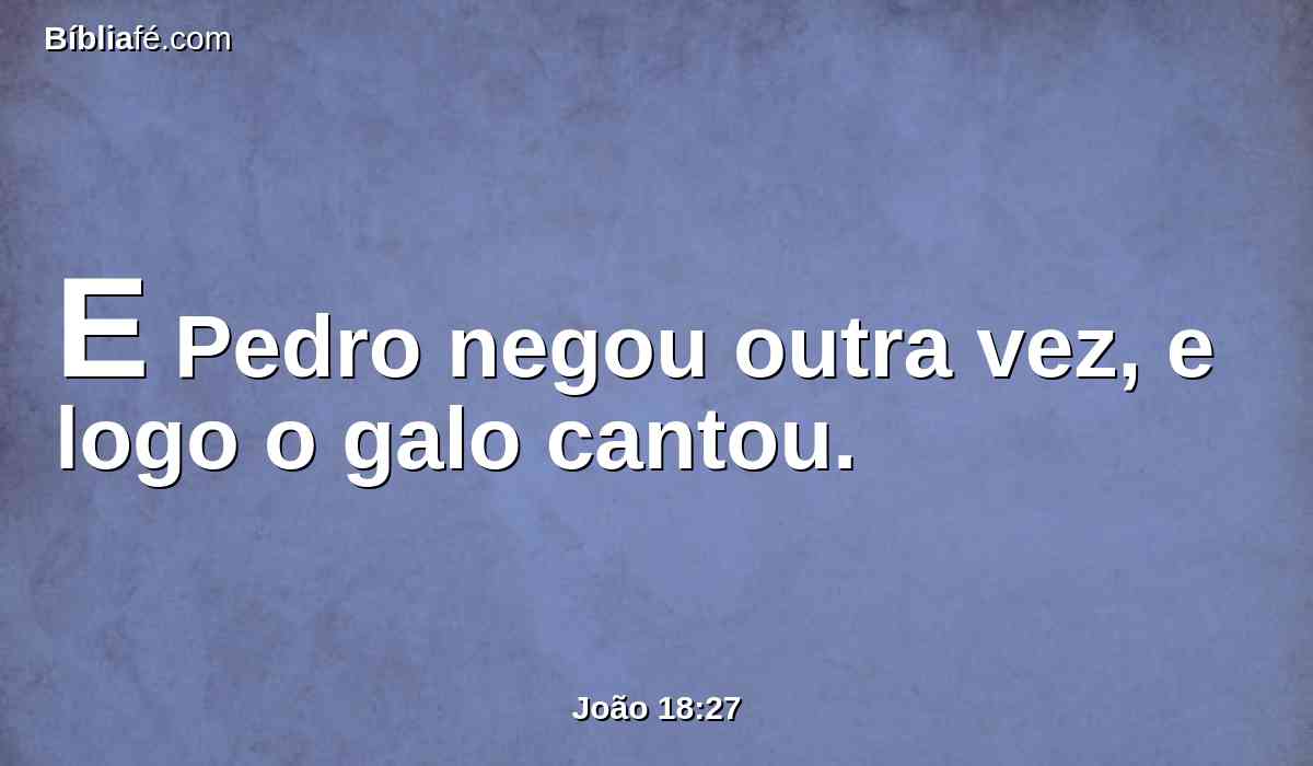 E Pedro negou outra vez, e logo o galo cantou.