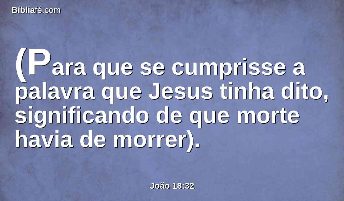 (Para que se cumprisse a palavra que Jesus tinha dito, significando de que morte havia de morrer).