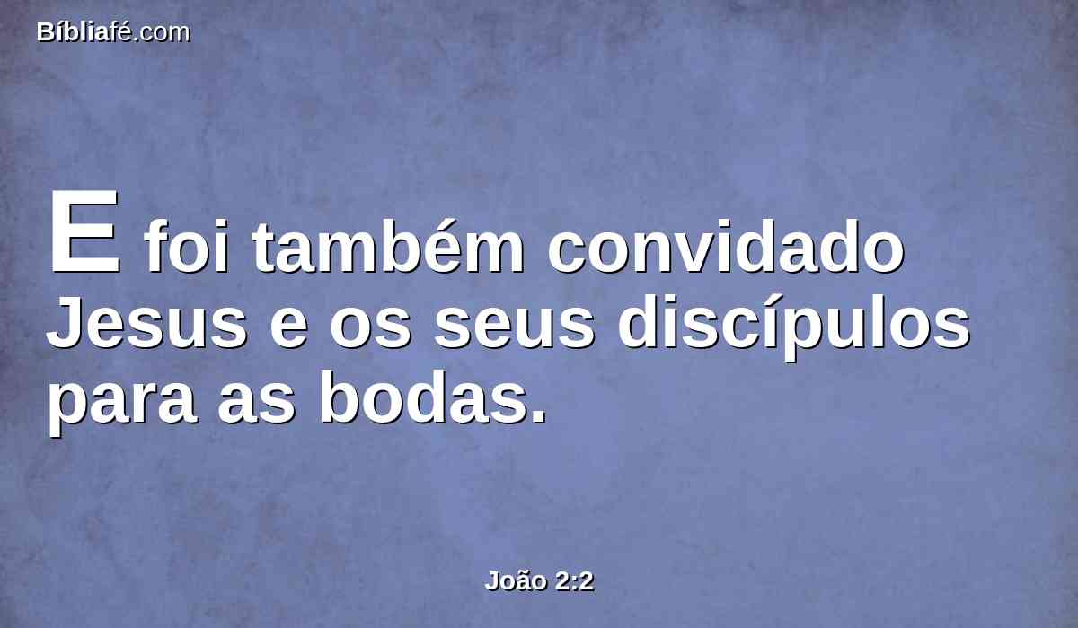 E foi também convidado Jesus e os seus discípulos para as bodas.
