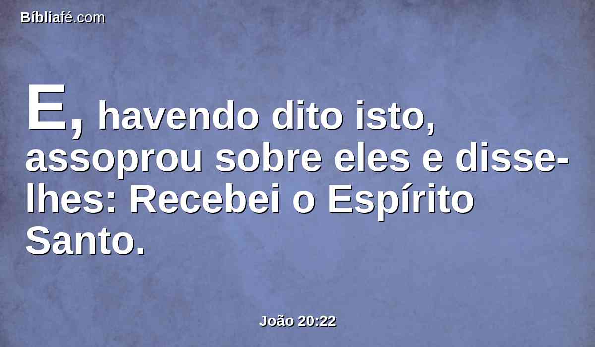E, havendo dito isto, assoprou sobre eles e disse-lhes: Recebei o Espírito Santo.