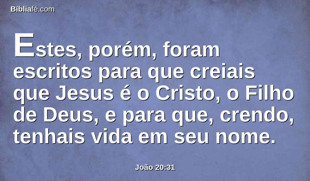 Estes, porém, foram escritos para que creiais que Jesus é o Cristo, o Filho de Deus, e para que, crendo, tenhais vida em seu nome.