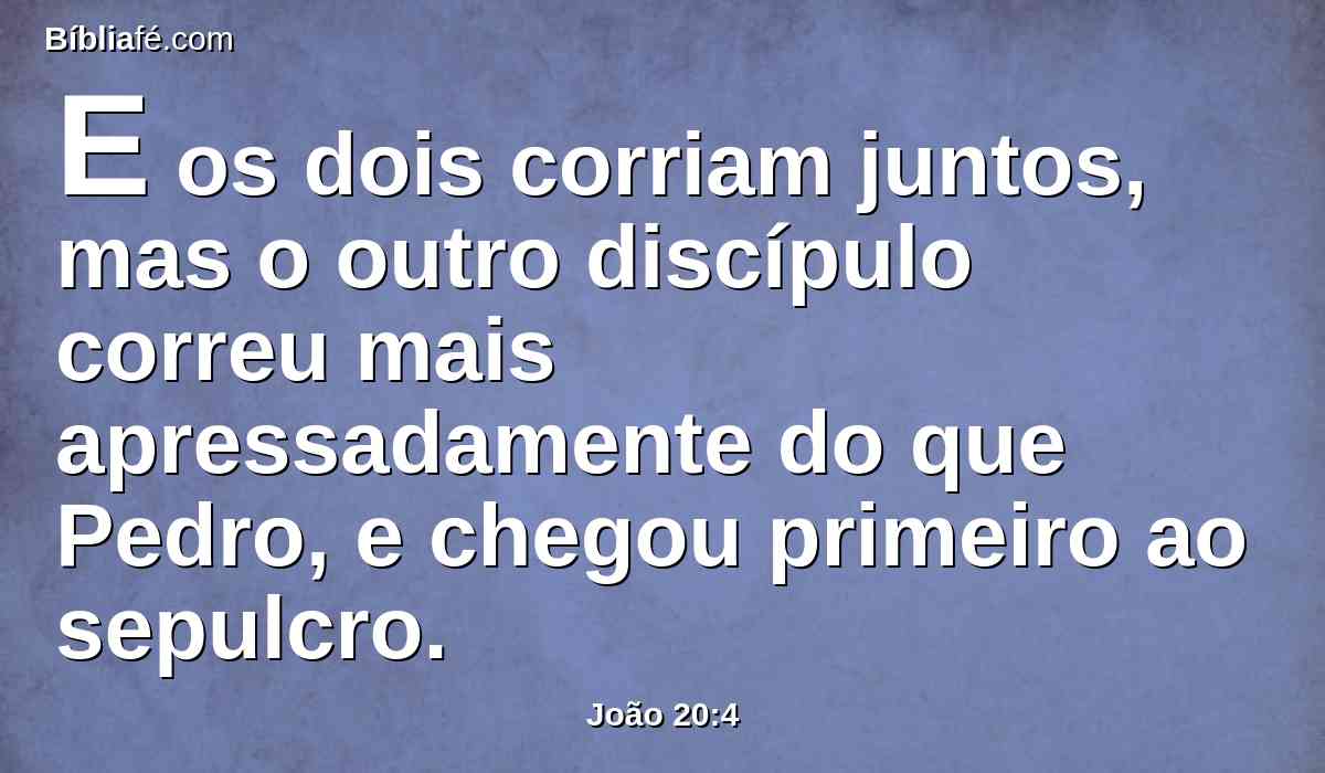 E os dois corriam juntos, mas o outro discípulo correu mais apressadamente do que Pedro, e chegou primeiro ao sepulcro.