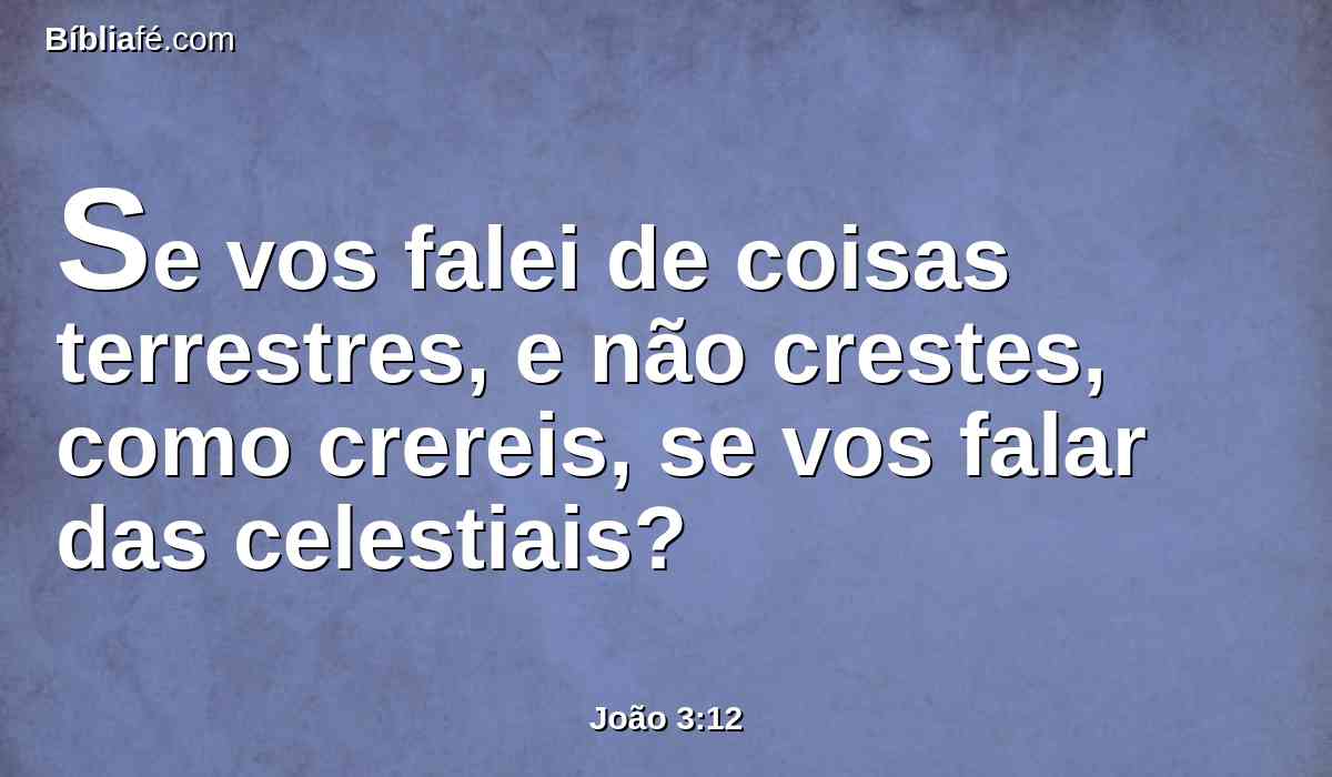 Se vos falei de coisas terrestres, e não crestes, como crereis, se vos falar das celestiais?