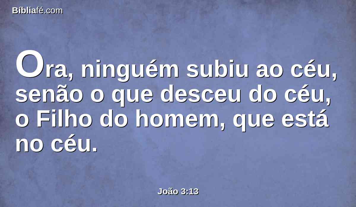 Ora, ninguém subiu ao céu, senão o que desceu do céu, o Filho do homem, que está no céu.
