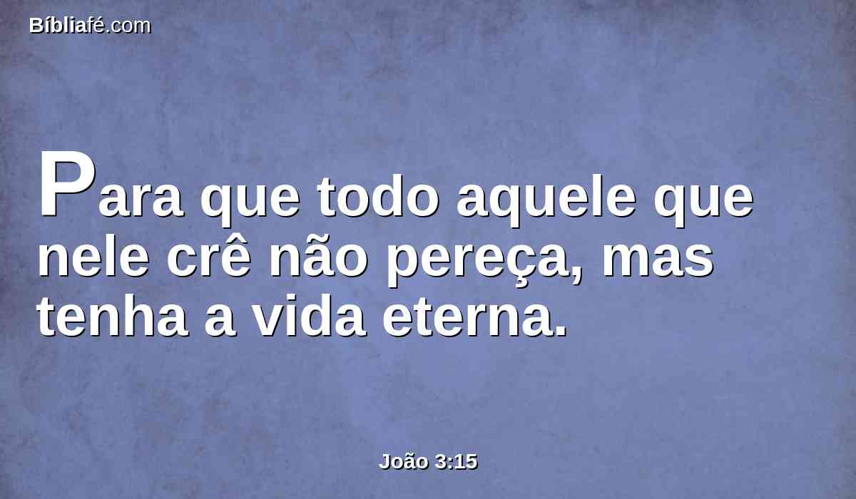 Para que todo aquele que nele crê não pereça, mas tenha a vida eterna.