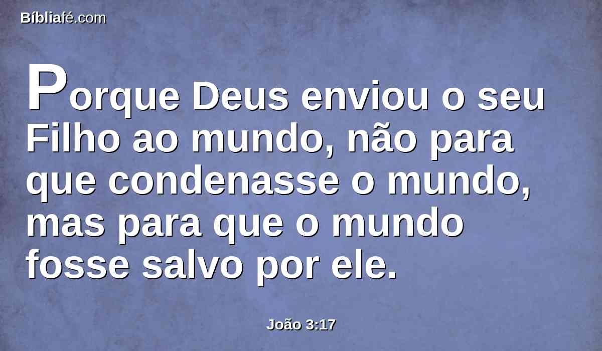Porque Deus enviou o seu Filho ao mundo, não para que condenasse o mundo, mas para que o mundo fosse salvo por ele.