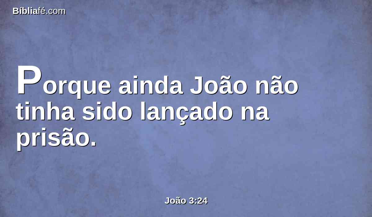Porque ainda João não tinha sido lançado na prisão.