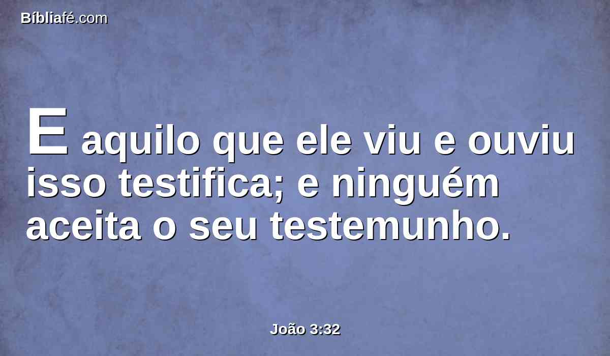 E aquilo que ele viu e ouviu isso testifica; e ninguém aceita o seu testemunho.
