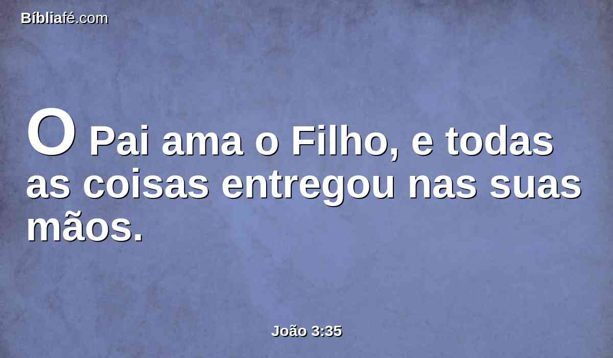 O Pai ama o Filho, e todas as coisas entregou nas suas mãos.