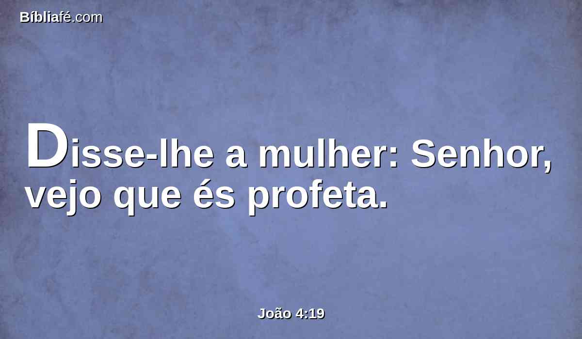 Disse-lhe a mulher: Senhor, vejo que és profeta.
