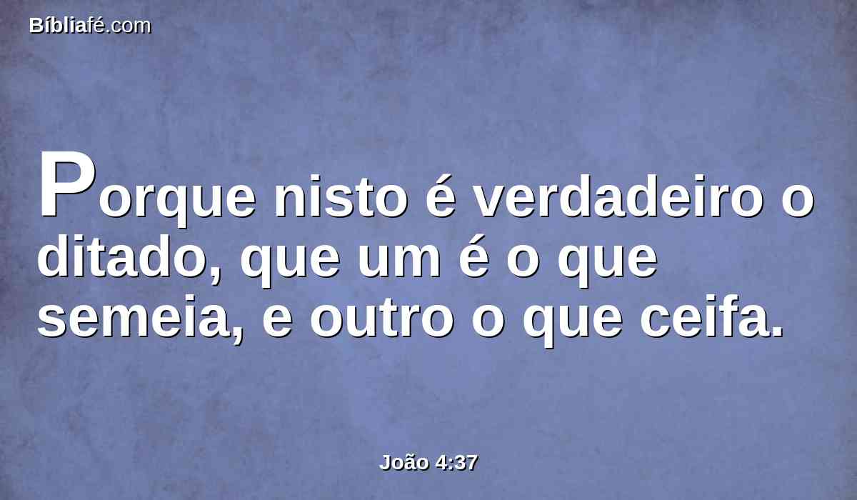 Porque nisto é verdadeiro o ditado, que um é o que semeia, e outro o que ceifa.