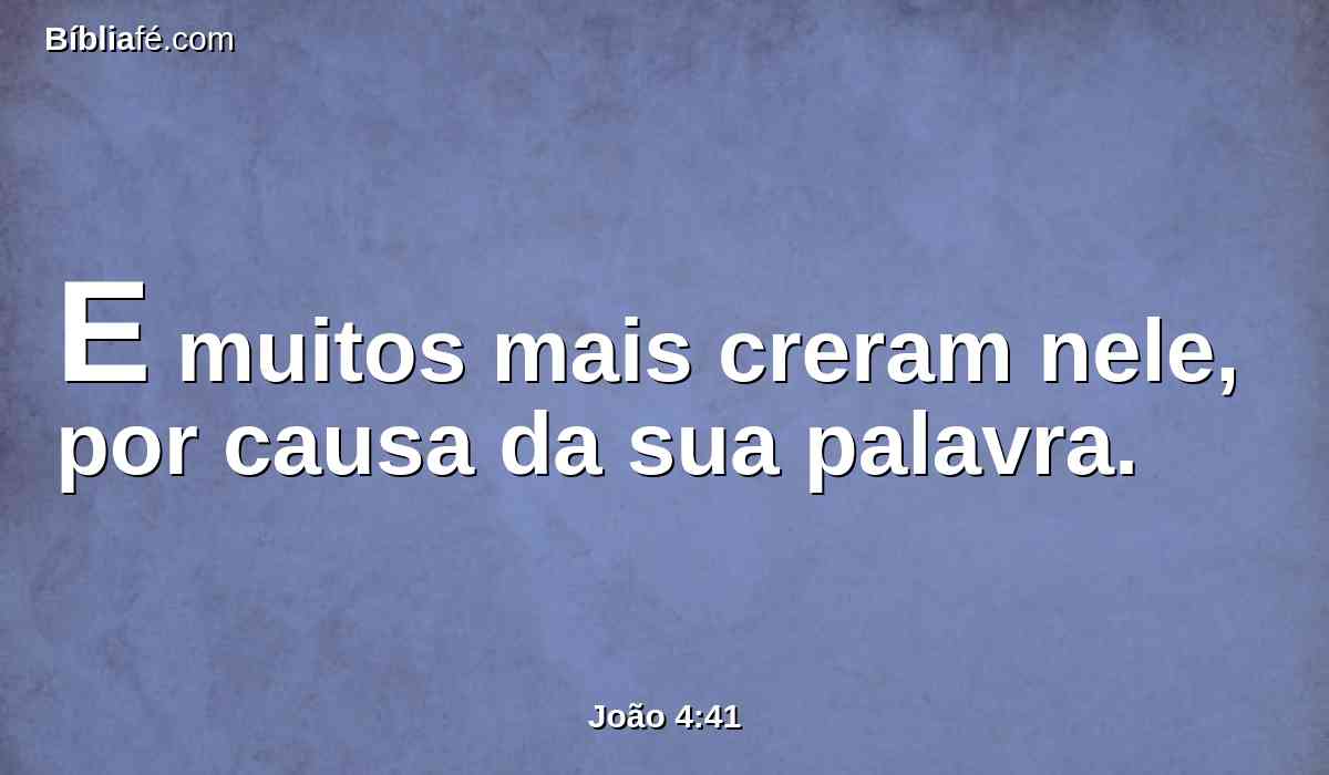 E muitos mais creram nele, por causa da sua palavra.