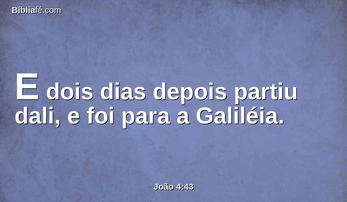 E dois dias depois partiu dali, e foi para a Galiléia.