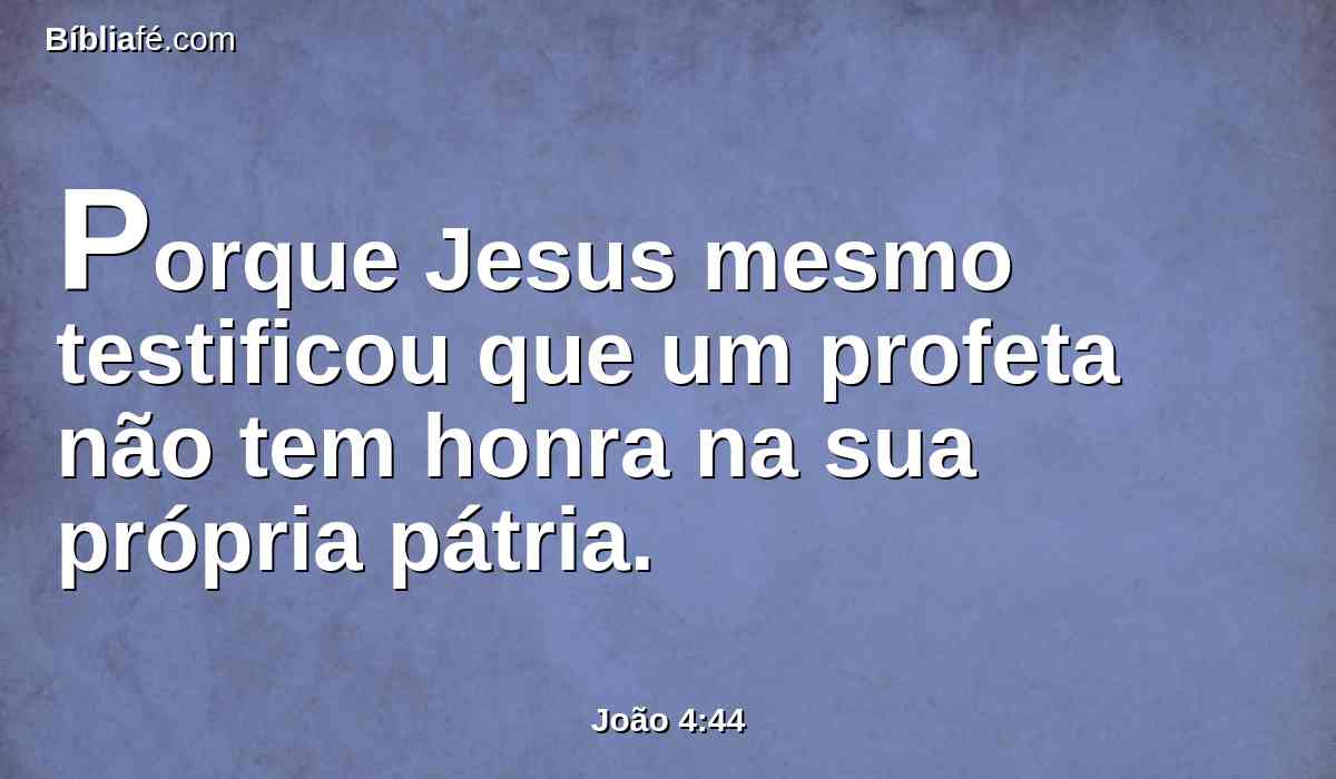 Porque Jesus mesmo testificou que um profeta não tem honra na sua própria pátria.