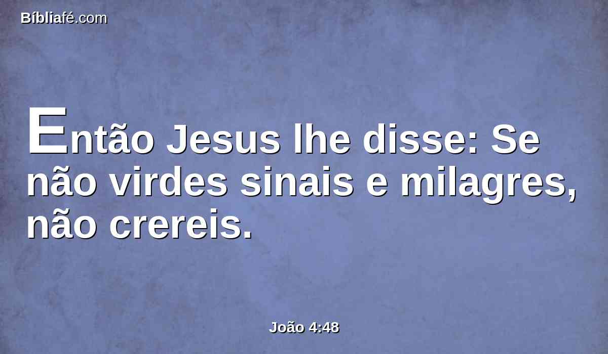 Então Jesus lhe disse: Se não virdes sinais e milagres, não crereis.