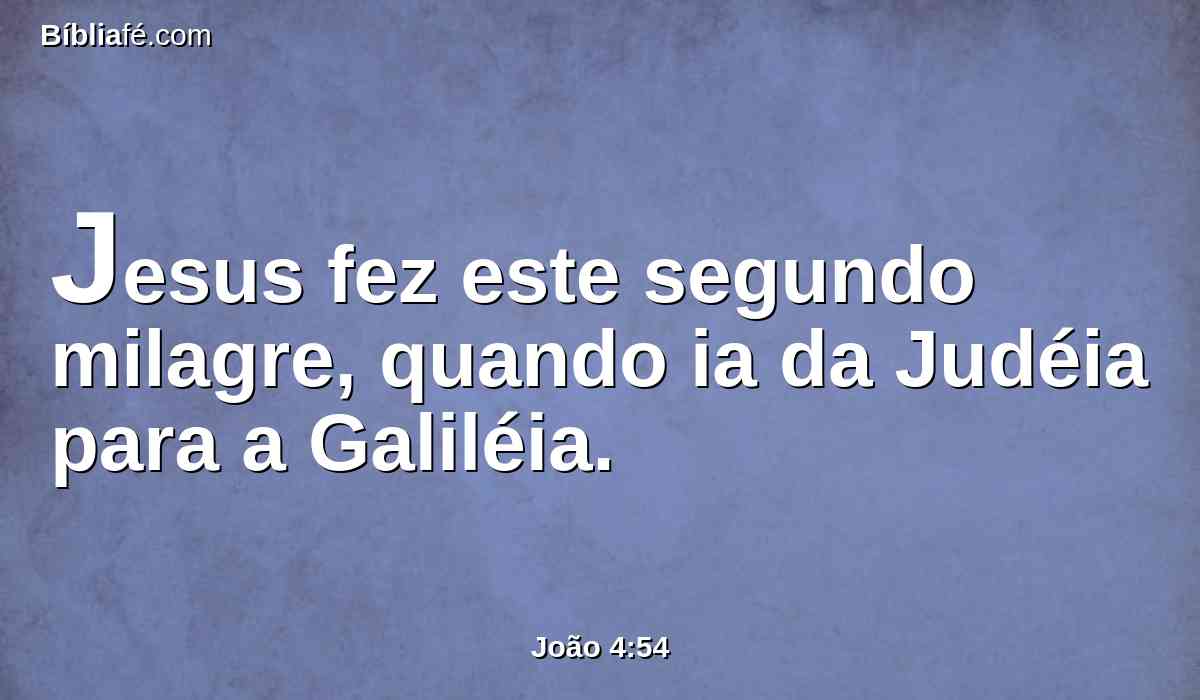 Jesus fez este segundo milagre, quando ia da Judéia para a Galiléia.