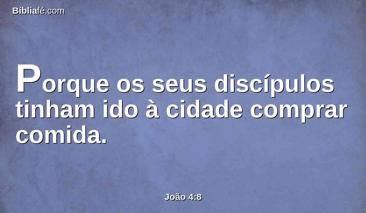 Porque os seus discípulos tinham ido à cidade comprar comida.