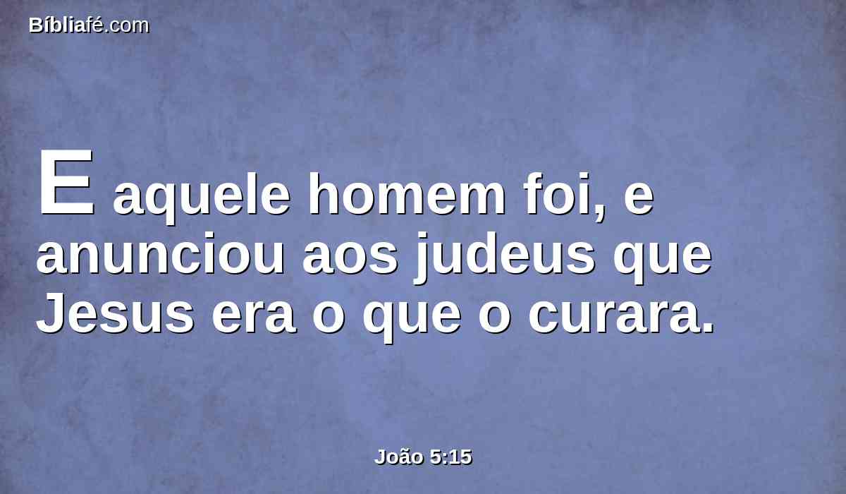 E aquele homem foi, e anunciou aos judeus que Jesus era o que o curara.
