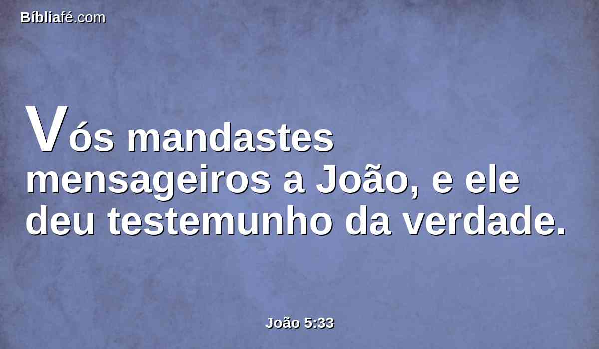Vós mandastes mensageiros a João, e ele deu testemunho da verdade.