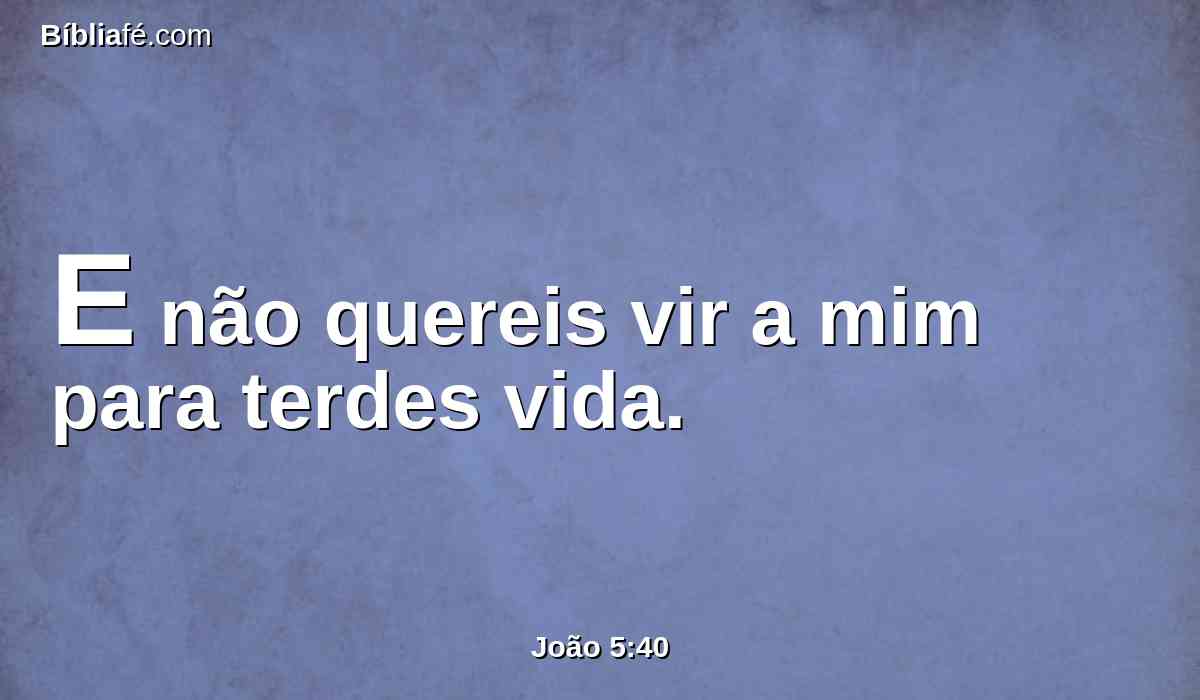 E não quereis vir a mim para terdes vida.