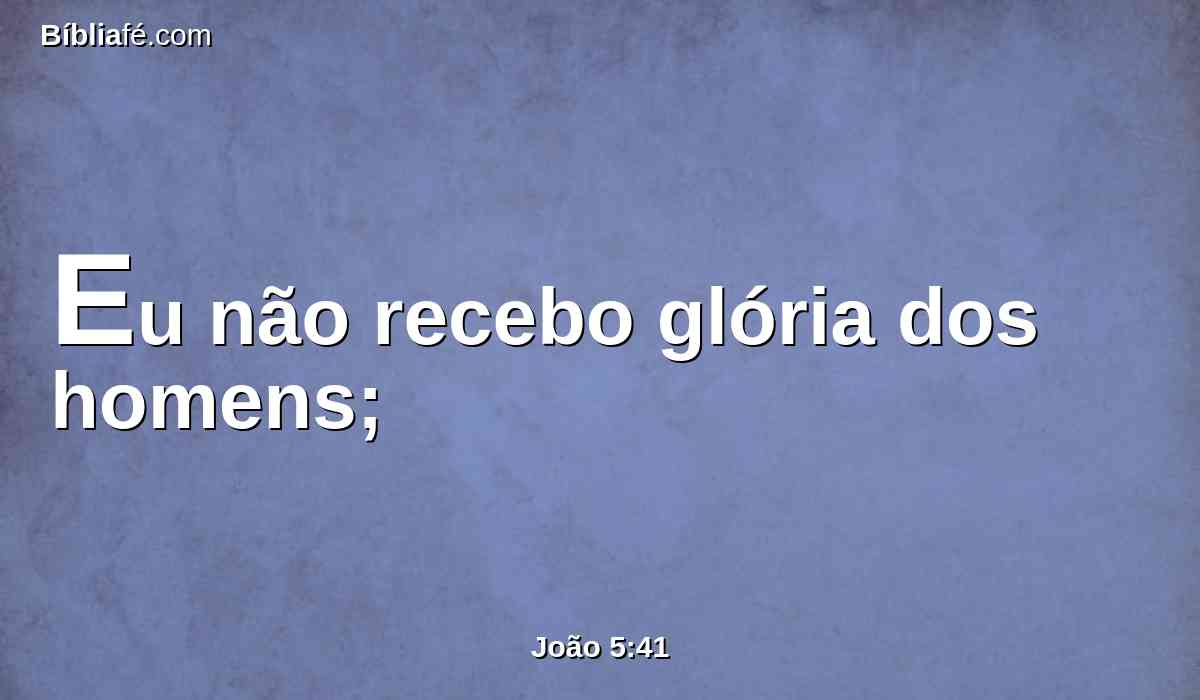 Eu não recebo glória dos homens;