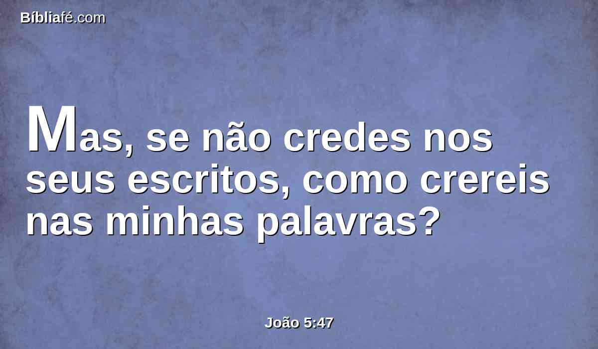 Mas, se não credes nos seus escritos, como crereis nas minhas palavras?