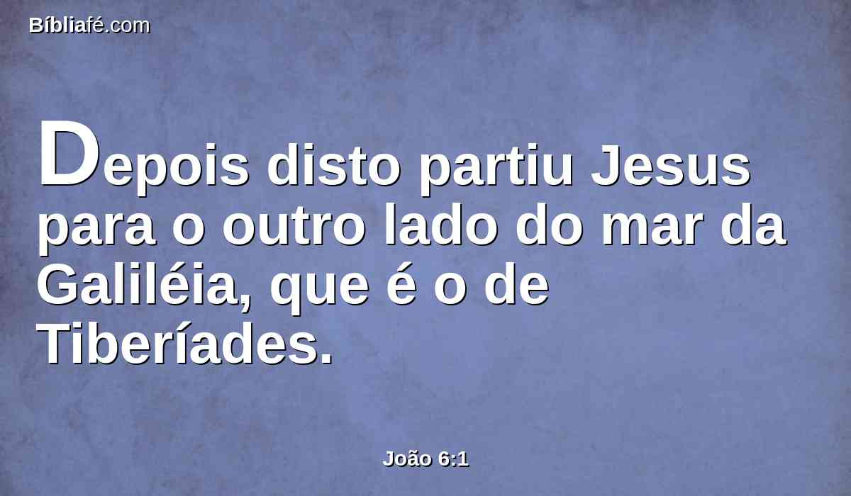 Depois disto partiu Jesus para o outro lado do mar da Galiléia, que é o de Tiberíades.