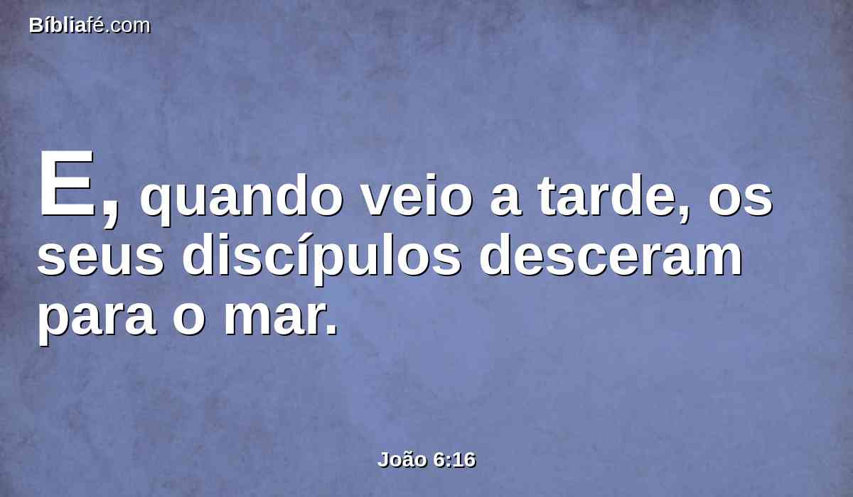 E, quando veio a tarde, os seus discípulos desceram para o mar.