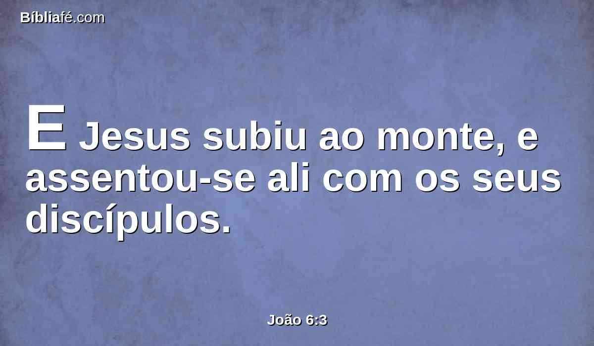 E Jesus subiu ao monte, e assentou-se ali com os seus discípulos.