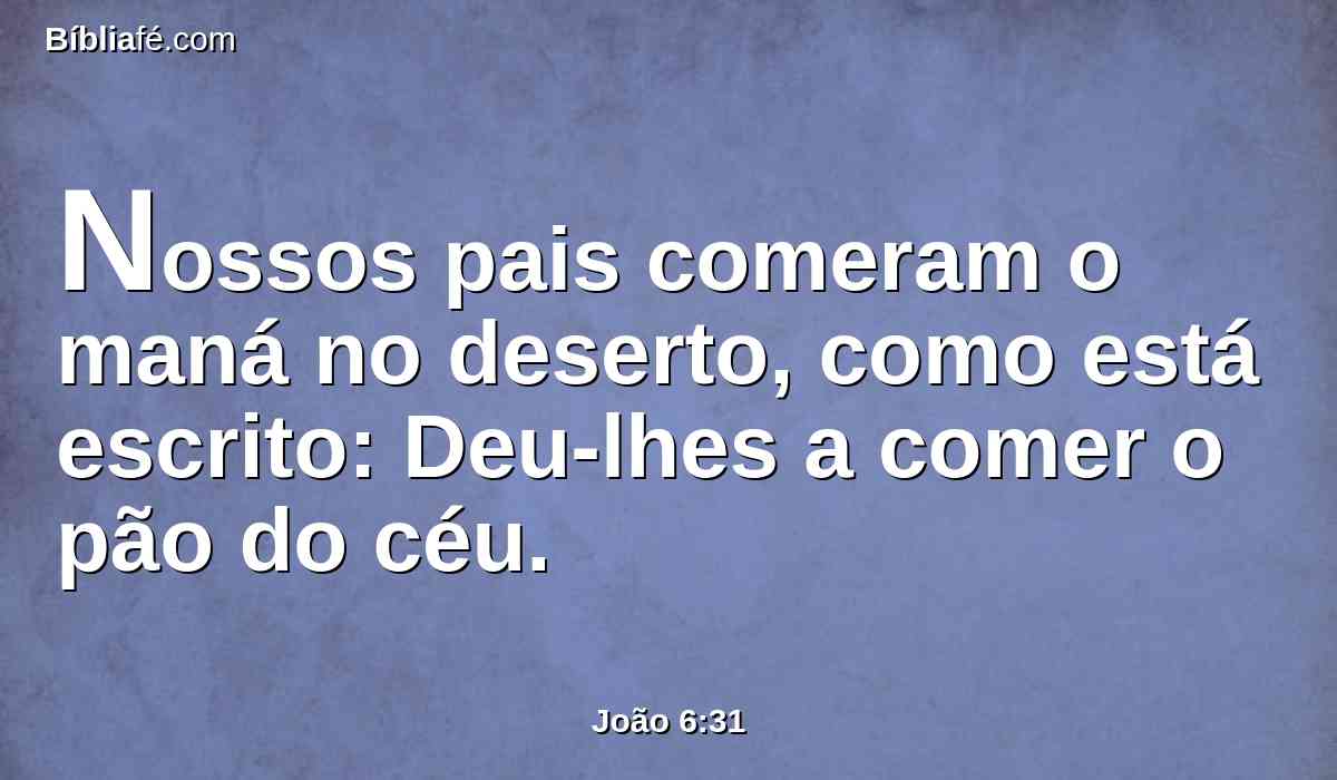 Nossos pais comeram o maná no deserto, como está escrito: Deu-lhes a comer o pão do céu.