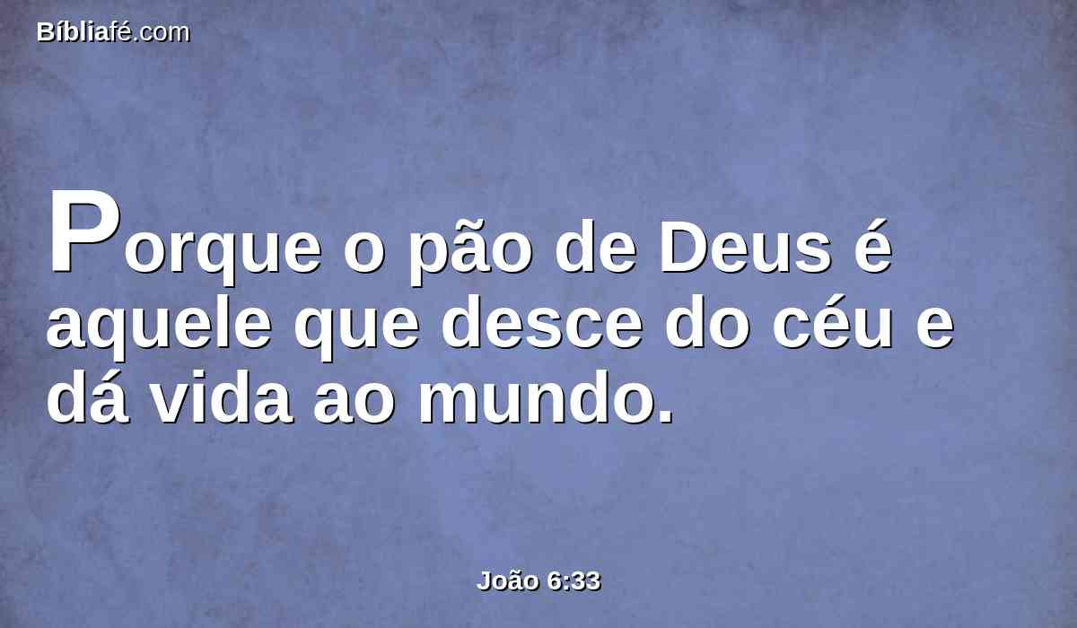 Porque o pão de Deus é aquele que desce do céu e dá vida ao mundo.
